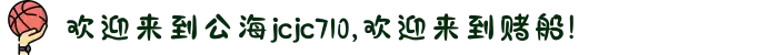 欢迎来到公海jcjc710,欢迎来到赌船!